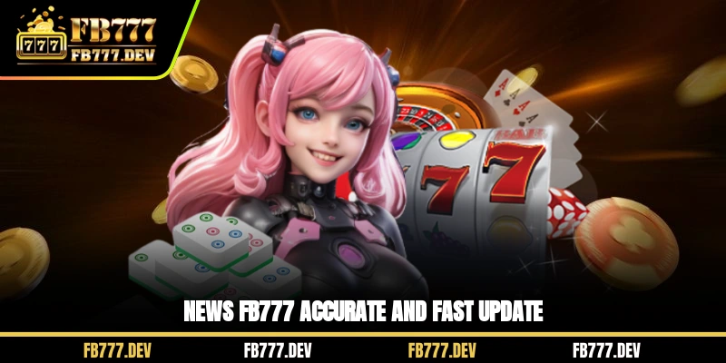 News FB777 accurate and fast update