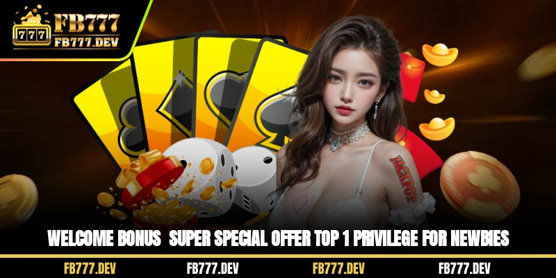 Welcome Bonus - Super Special Offer Top 1 Privilege For Newbies